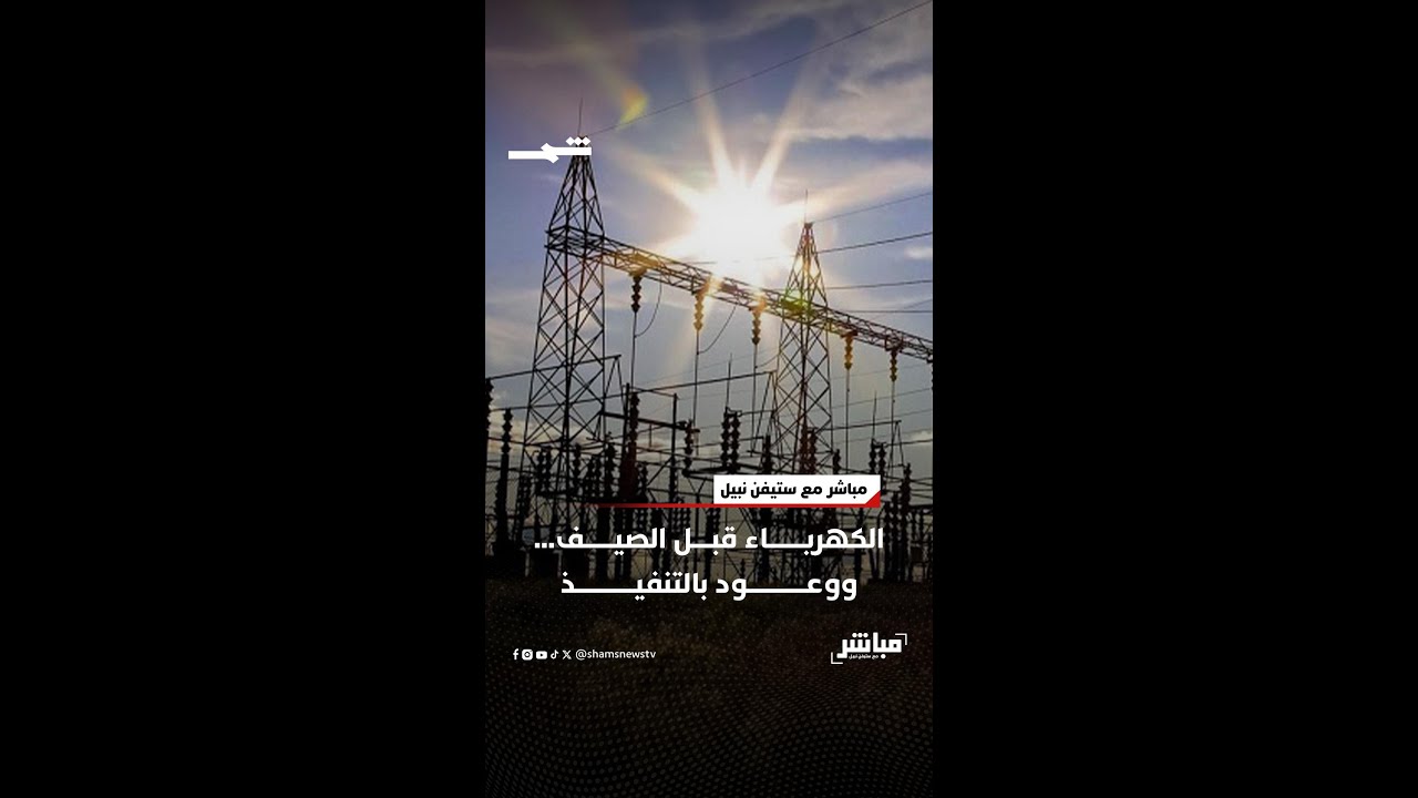 فيديو | الكهرباء قبل الصيف… ووعود بالتنفيذ