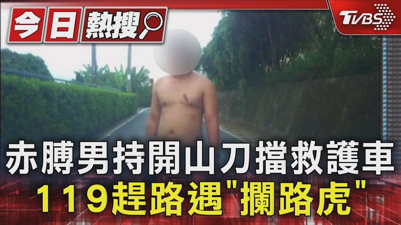 赤膊男持開山刀擋救護車 119趕路遇「攔路虎」