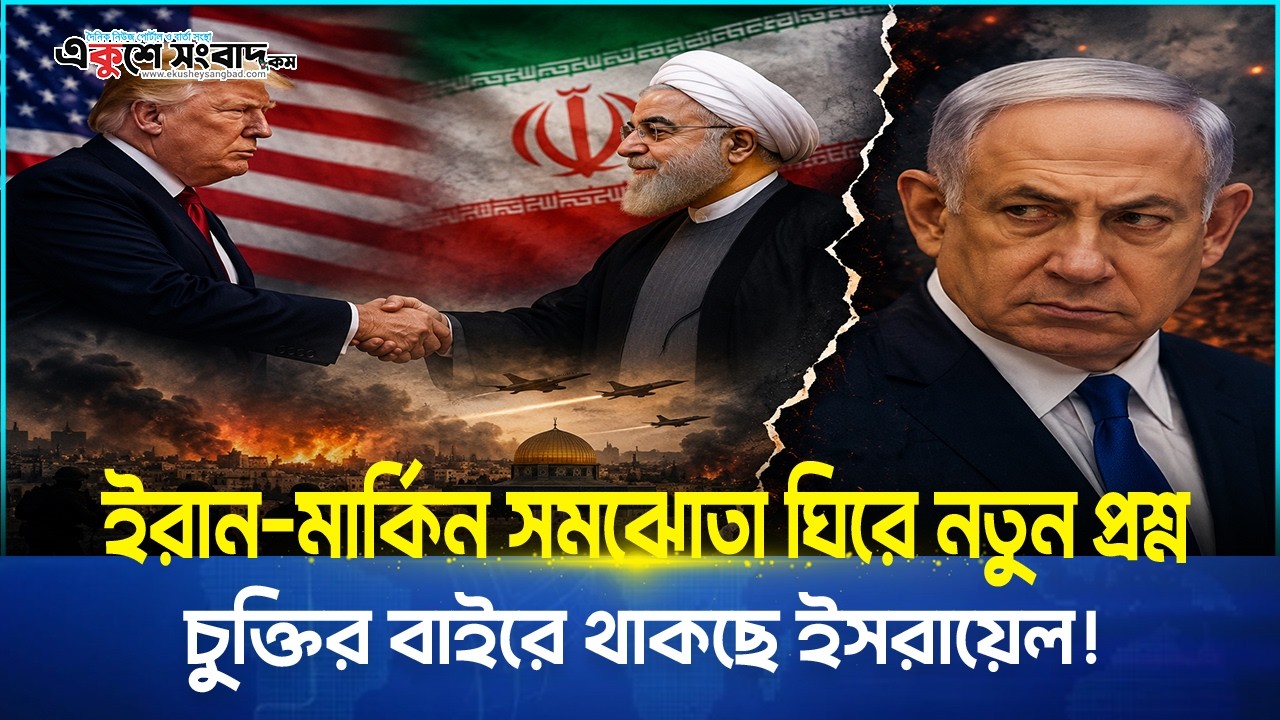 ইরান-মার্কিন সমঝোতা ঘিরে নতুন প্রশ্ন, চুক্তির বাইরে থাকছে ইসরায়েল!