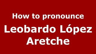 How to pronounce Leobardo López Aretche