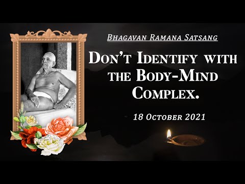 308. Bhagavan Ramana Satsang - Don't Identify with the Body Mind Complex.