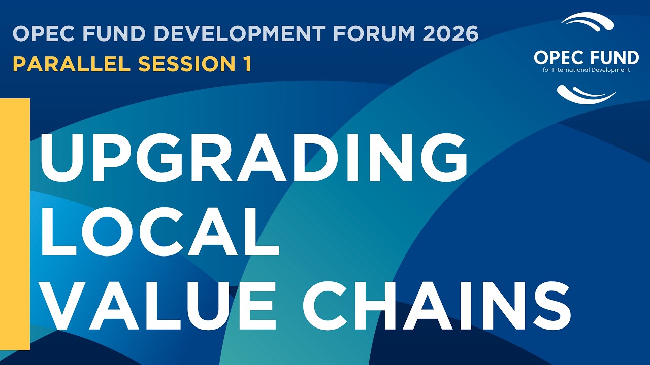 Parallel Session 1: Upgrading Local Value Chains - OPEC Fund Development Forum 2026