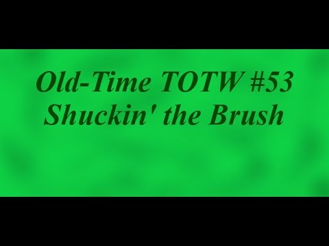Old-Time TOTW #53: Shuckin' the Brush (6/30/19)
