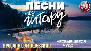 НЕСБЫВШЕЕСЯ ЧУДО ✬ ЯРОСЛАВ СУМИШЕВСКИЙ ✬ ПЕСНИ ПОД ГИТАРУ ✬ GUITAR SONGS