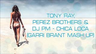Tony Ray, Perez Brothers & dj PM - Chica Loca (Garri Brant Mash Up)