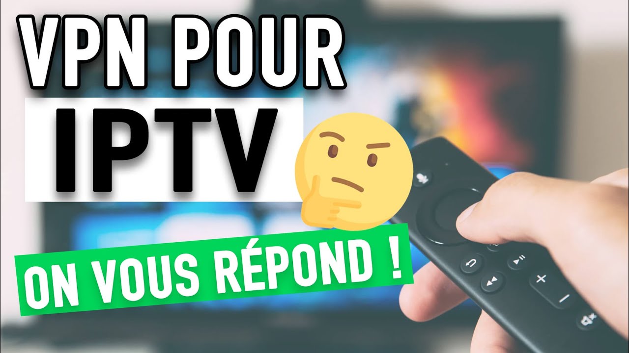 VPN IPTV 🔥 : Faut-il un VPN pour l'IPTV La réponse est OUI !