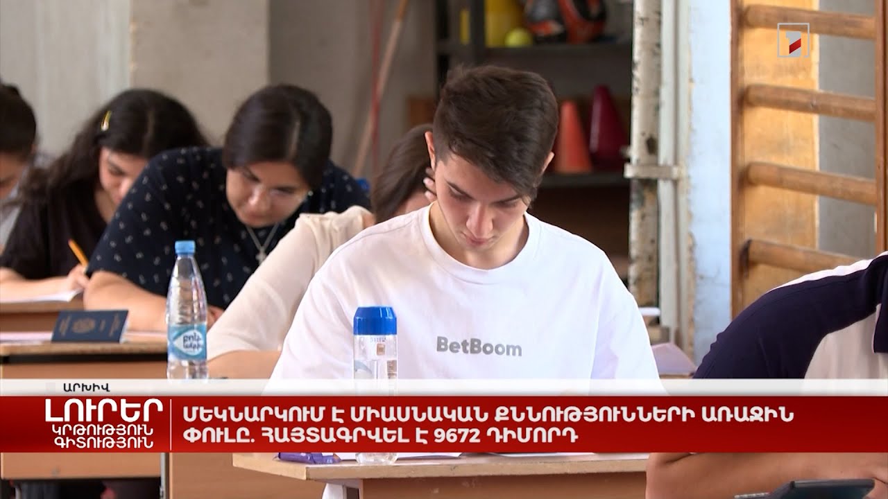 Մեկնարկում է միասնական քննությունների առաջին փուլը. հայտագրվել է 9672 դիմորդ