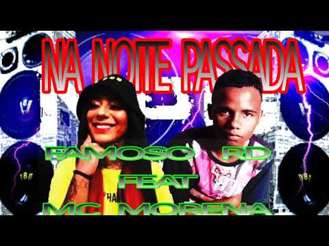 FAMOSO RD FEAT MC MORENA( NOITE PASSADA)PK NO BEAT)