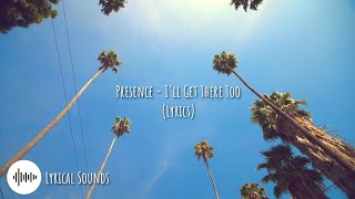 Presence - I&#39;ll Get There Too (Lyrics)