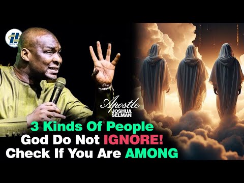 3 KINDS OF PEOPLE GOD DO NOT IGNORE ||  CHECK IF YOU ARE AMONG BY APOSTLE JOSHUA SELMAN