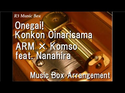 Onegai! Konkon Oinarisama/ARM × Komso feat. Nanahira [Music Box]