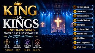 King of Kings | Best Praise Songs | Powerful Christian Worship for Difficult Times