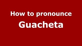 How to pronounce Guacheta