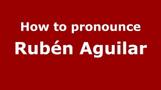 How to pronounce Rubén Aguilar
