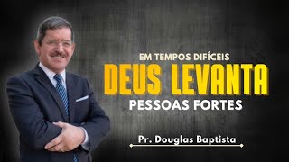 Em tempos difíceis Deus levanta pessoas fortes | Pr. Douglas Baptista | Culto de doutrina na Central