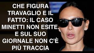 CHE FIGURA TRAVAGLIO E IL FATTO: IL CASO MINETTI NON ESITE. E SUL SUO GIORNALE NON C'È PIÙ TRACCIA