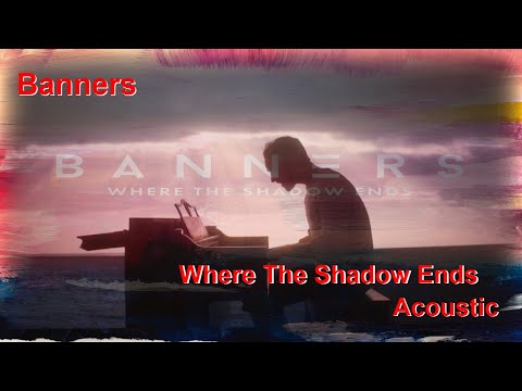 Banners   Where The Shadow Ends Acoustic Lyrics