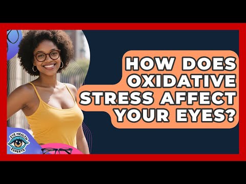 How Does Oxidative Stress Affect Your Eyes? - Eye Health Experts