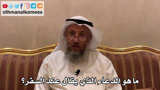 461 - ما هو الدعاء الذي يقال عند السفر؟ - عثمان الخميس