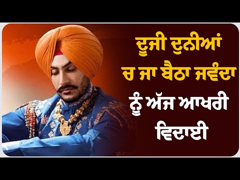 ਦੂਜੀ ਦੁਨੀਆਂ ਚ ਜਾ ਬੈਠਾ ਜਵੰਦਾ ਨੂੰ ਅੱਜ ਆਖਰੀ ਵਿਦਾਈ । ਖਾਸ ਰਿਪੋਰਟ ।