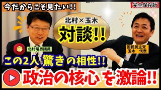 【今だからこそ見たい】北村晴男×玉木雄一郎が政治の核心を激論!! 驚きの相性と本音《完全保存版》