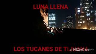 LUNA LLENA/TUCANES DE TIJUANA/CHICAS HERMOSAS