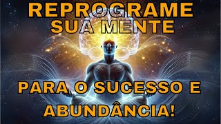 Reprograme sua Mente para o Sucesso e Abundância! | Meditação Guiada Poderosa