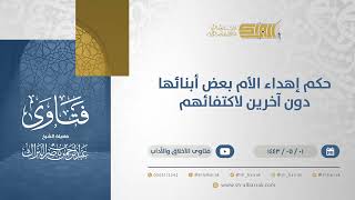 حكم إهداء الأم بعض أبنائها دون آخرين لاكتفائهم - الشيخ عبدالرحمن البراك (13119) image