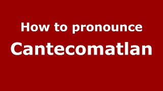 How to pronounce Cantecomatlan