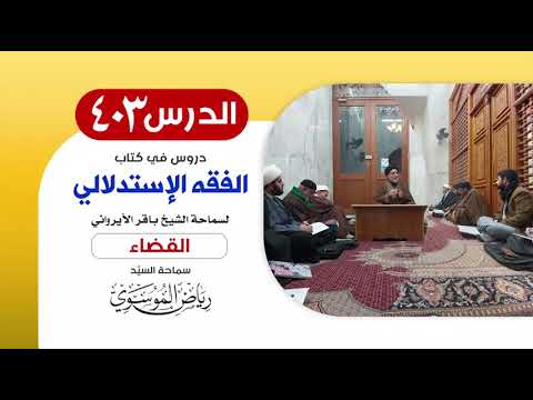 الفقه الإستدلالي للشيخ باقر الأيرواني - كتاب القضاء (28) || الدرس 403 || سماحة السيّد رياض الموسوي