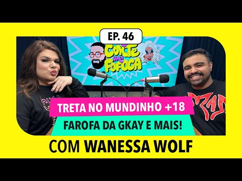 #46: Treta no mundinho +18, farofa da Gkay e mais COM WANESSA WOLF