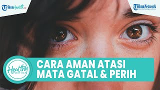 Jangan Asal Kucek Mata bila Terasa Gatal dan Perih, Begini Cara Aman Mengatasinya hanya di Rumah