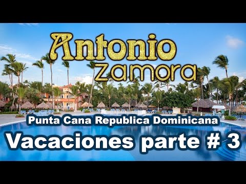Vacaciones Parte # 3 Antonio Zamora Republica Dominicana Punta Cana