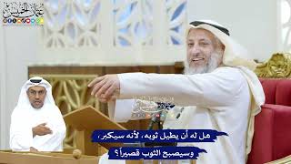 248 - هل له أن يطيل ثوبه، لأنه سيكبر، وسيصبح الثوب قصيراً؟ - عثمان الخميس