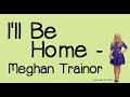 I'll Be Home (With Lyrics) - Meghan Trainor 