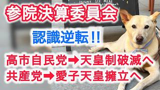 参院決算委員会　認識逆転　‼　高市自民党⇒天皇制破滅へ　共産党⇒愛子天皇擁立へ