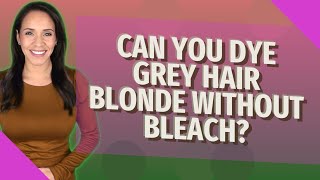 Can you dye GREY hair blonde without bleach?