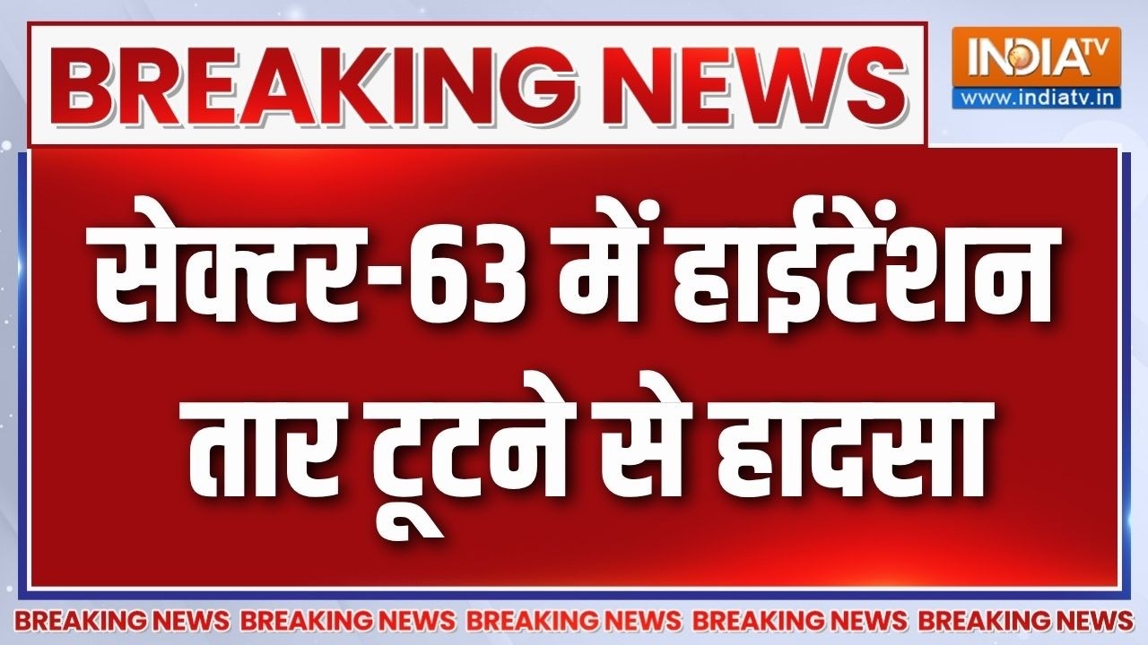 Breaking  News: नोएडा के सेक्टर-63 में हाईटेंशन तार टूटने से हाद?