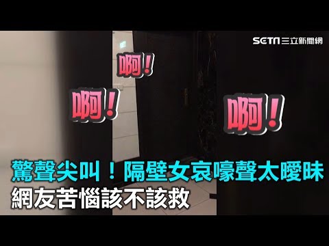 50秒驚聲尖叫！隔壁女子哀嚎聲太曖昧　網友苦惱該不該救｜三立新聞網SETN.com