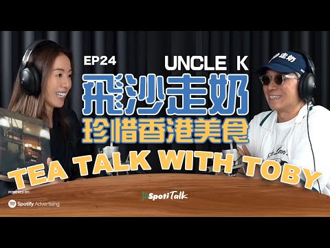 飛沙走奶 珍惜香港美食 | SpotiTalk | Uncle K | Tea Talk with Toby | Ep 24 | 食物博主的成長故事