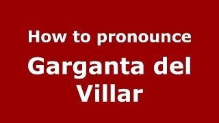 How to pronounce Garganta Del Villar