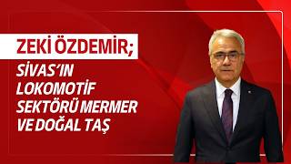 Zeki Özdemir: “Sivas’ın Lokomotif Sektörü Mermer ve Doğal Taş”