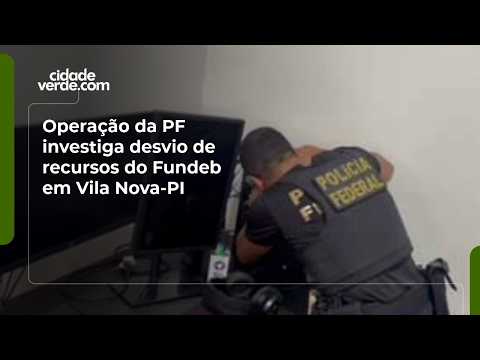 Operação da PF investiga desvio de recursos do Fundeb em Vila Nova-PI