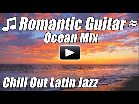 Romantic Guitar Chillout Latin Jazz Music Spanish Flamenco Relax Instrumental Love Songs ocean mix