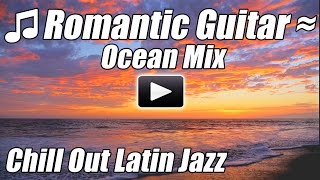 Romantic Guitar Chillout Latin Jazz Music Spanish Flamenco Relax Instrumental Love Songs ocean mix