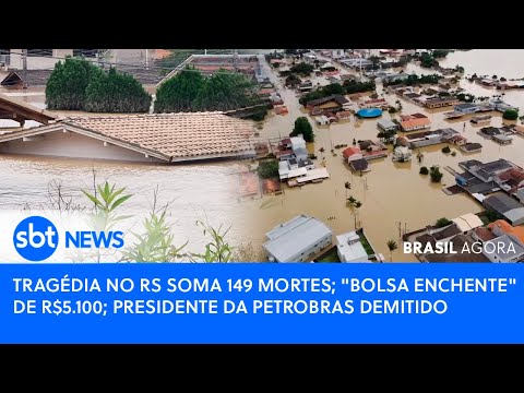 🔴Brasil Agora: TRAGÉDIA NO RS SOMA 149 MORTES; BOLSA ENCHENTE; PRESIDENTE DA PETROBRAS DEMITIDO