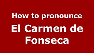 How to pronounce El Carmen De Fonseca