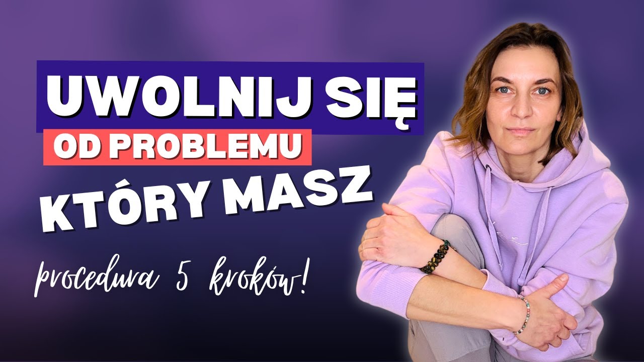 Uwolnij się od PROBLEMU, który masz. Procedura 5 kroków.