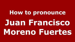How to pronounce Juan Francisco Moreno Fuertes