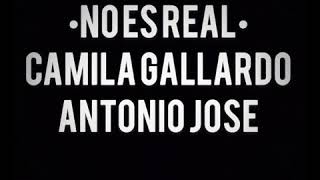 No es real letra, ANTONIO JOSÉ , CAMILA GALLARDO